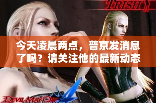 今天凌晨两点，普京发消息了吗？请关注他的最新动态。