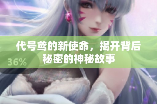 代号鸢的新使命，揭开背后秘密的神秘故事