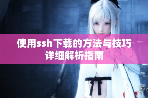 使用ssh下载的方法与技巧详细解析指南