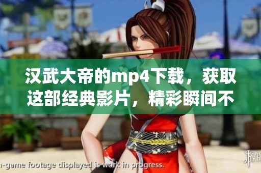 汉武大帝的mp4下载，获取这部经典影片，精彩瞬间不容错过