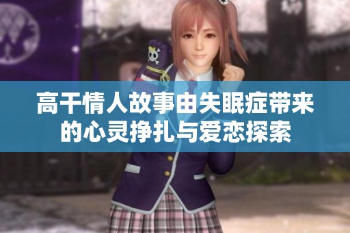 高干情人故事由失眠症带来的心灵挣扎与爱恋探索