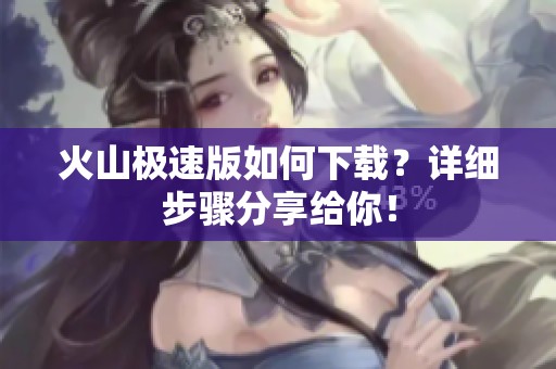 火山极速版如何下载？详细步骤分享给你！