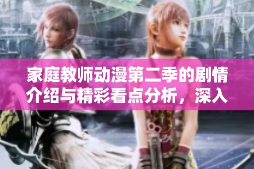 家庭教师动漫第二季的剧情介绍与精彩看点分析，深入解读角色发展与故事线