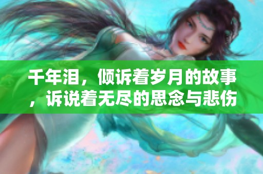 千年泪，倾诉着岁月的故事，诉说着无尽的思念与悲伤