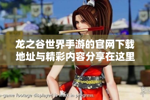 龙之谷世界手游的官网下载地址与精彩内容分享在这里等你来探索