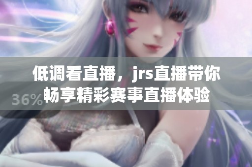 低调看直播，jrs直播带你畅享精彩赛事直播体验