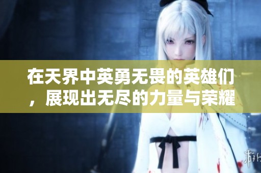 在天界中英勇无畏的英雄们，展现出无尽的力量与荣耀。