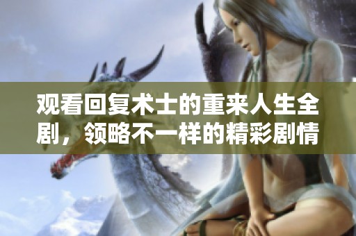 观看回复术士的重来人生全剧，领略不一样的精彩剧情体验