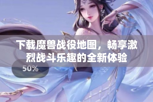 下载魔兽战役地图，畅享激烈战斗乐趣的全新体验