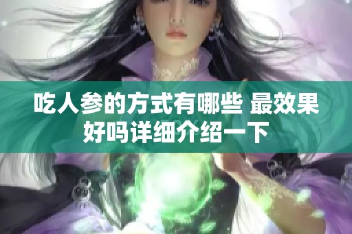 吃人参的方式有哪些 最效果好吗详细介绍一下