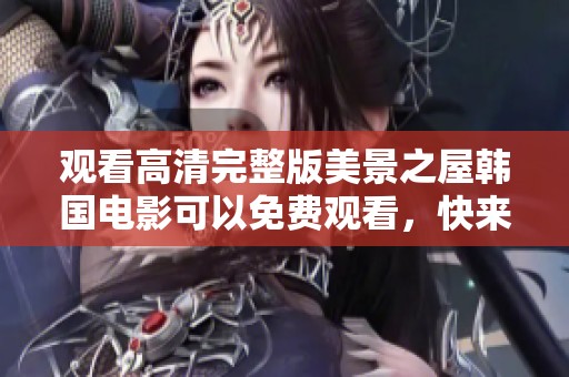 观看高清完整版美景之屋韩国电影可以免费观看，快来体验这部佳作吧！