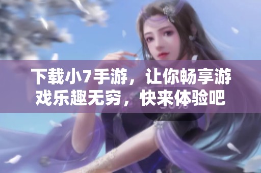 下载小7手游，让你畅享游戏乐趣无穷，快来体验吧