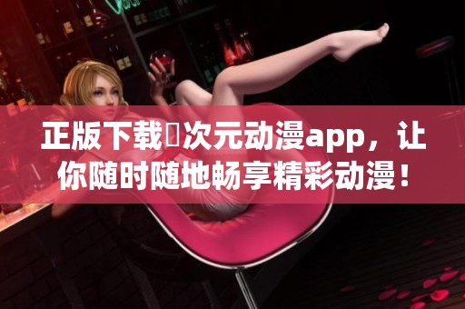 正版下载囧次元动漫app，让你随时随地畅享精彩动漫！