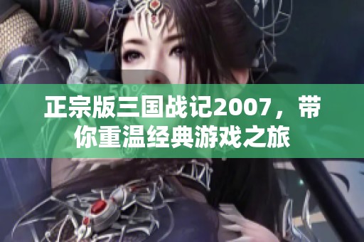 正宗版三国战记2007，带你重温经典游戏之旅
