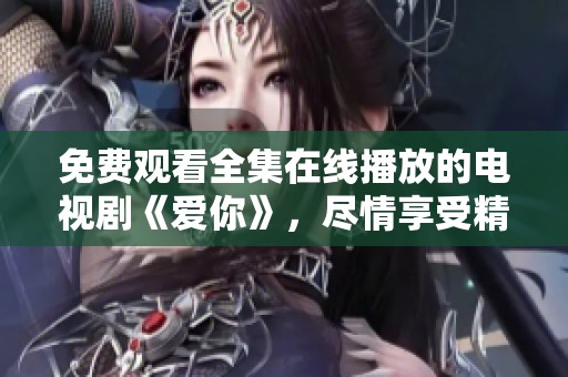 免费观看全集在线播放的电视剧《爱你》，尽情享受精彩内容