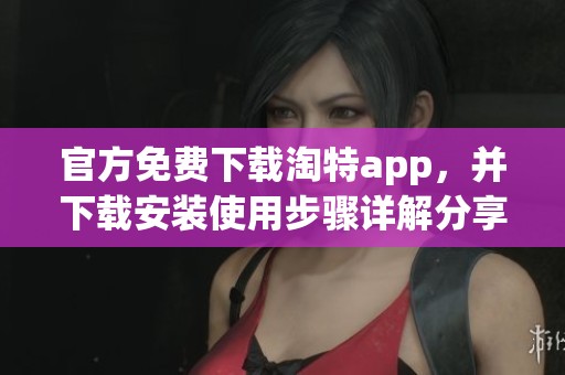 官方免费下载淘特app，并下载安装使用步骤详解分享