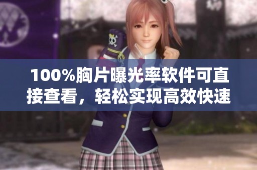 100%胸片曝光率软件可直接查看，轻松实现高效快速查阅胸片内容