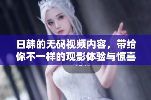 日韩的**视频内容，带给你不一样的观影体验与惊喜