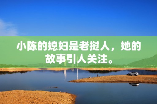 小陈的媳妇是老挝人，她的故事引人关注。
