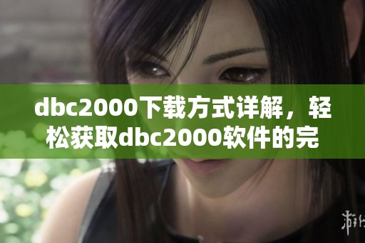 dbc2000下载方式详解，轻松获取dbc2000软件的完整指南