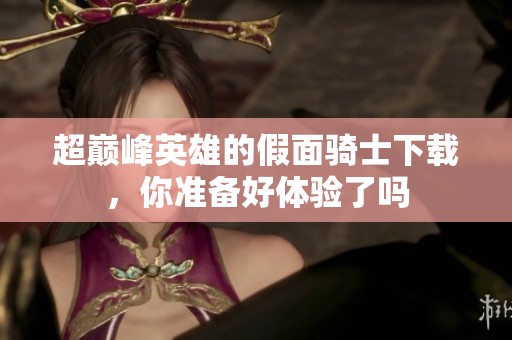 超巅峰英雄的假面骑士下载，你准备好体验了吗