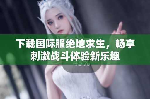 下载国际服绝地求生，畅享刺激战斗体验新乐趣