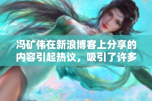 冯矿伟在新浪博客上分享的内容引起热议，吸引了许多读者关注