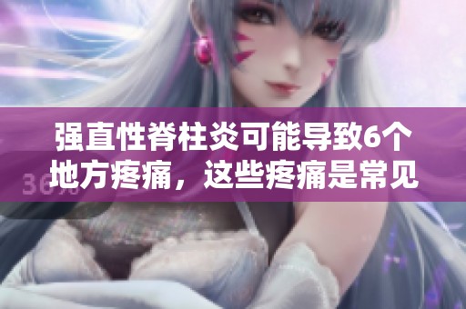 强直性脊柱炎可能导致6个地方疼痛，这些疼痛是常见的症状表现
