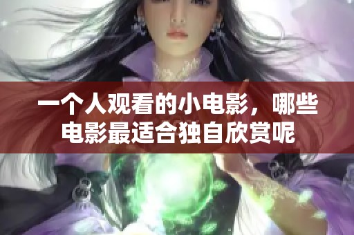 一个人观看的小电影，哪些电影最适合独自欣赏呢