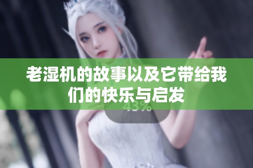 老湿机的故事以及它带给我们的快乐与启发