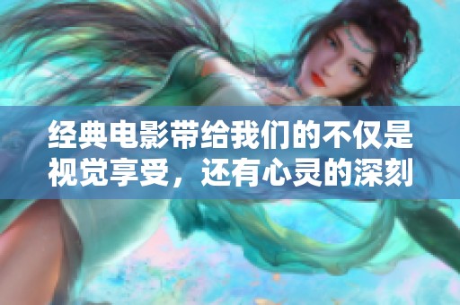 经典电影带给我们的不仅是视觉享受，还有心灵的深刻体验与思考