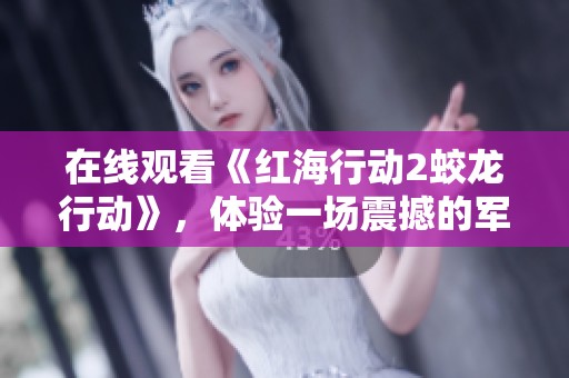 在线观看《红海行动2蛟龙行动》，体验一场震撼的军事冒险！