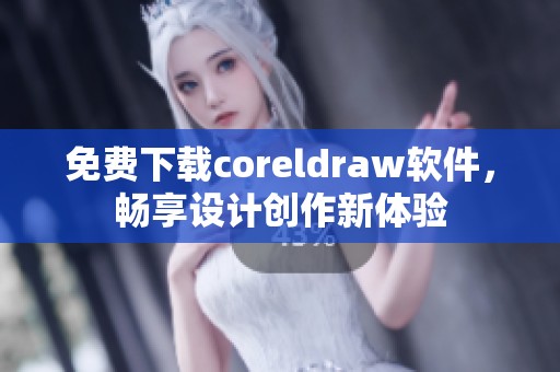 免费下载coreldraw软件，畅享设计创作新体验