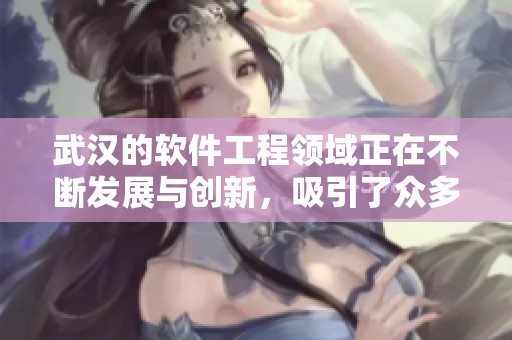武汉的软件工程领域正在不断发展与创新，吸引了众多优秀人才加入其中