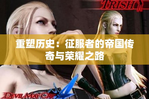 重塑历史：征服者的帝国传奇与荣耀之路