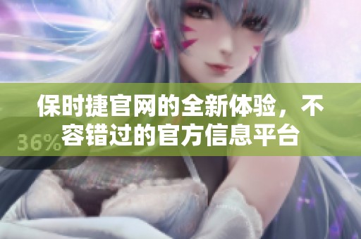 保时捷官网的全新体验，不容错过的官方信息平台