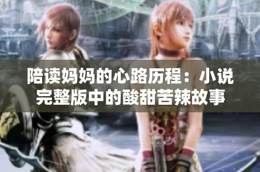 陪读妈妈的心路历程：小说完整版中的酸甜苦辣故事