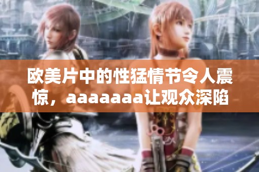 欧美片中的性猛情节令人震惊，aaaaaaa让观众深陷其中无法自拔
