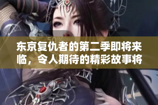 东京复仇者的第二季即将来临，令人期待的精彩故事将继续上演