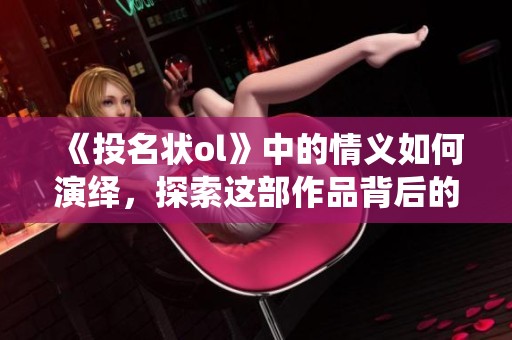 《投名状ol》中的情义如何演绎，探索这部作品背后的深层意义