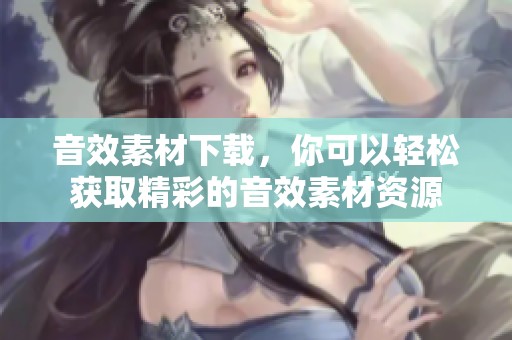 音效素材下载，你可以轻松获取精彩的音效素材资源