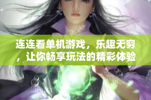 连连看单机游戏，乐趣无穷，让你畅享玩法的精彩体验