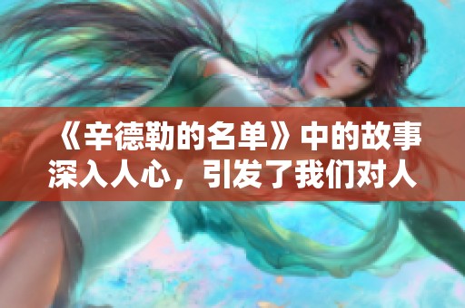 《辛德勒的名单》中的故事深入人心，引发了我们对人性与历史的思考。