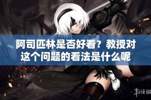 阿司匹林是否好看？教授对这个问题的看法是什么呢
