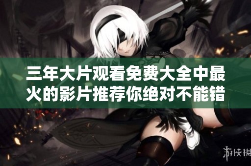 三年大片观看免费大全中最火的影片推荐你绝对不能错过