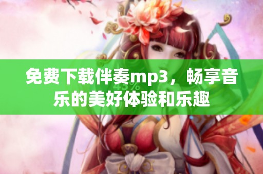 免费下载伴奏mp3，畅享音乐的美好体验和乐趣