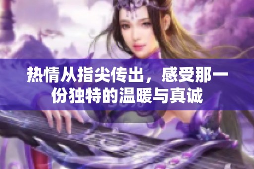 热情从指尖传出，感受那一份独特的温暖与真诚