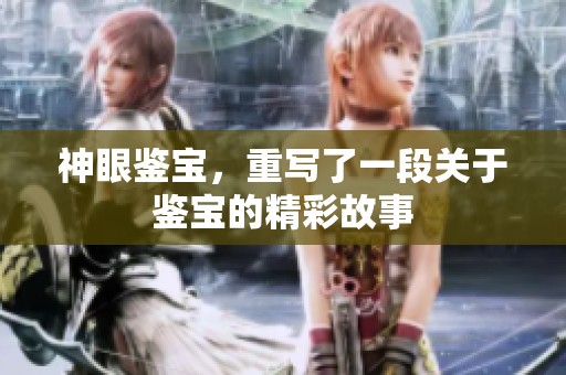 神眼鉴宝，重写了一段关于鉴宝的精彩故事