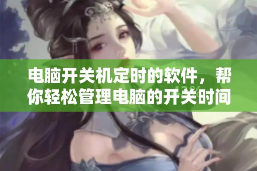 电脑开关机定时的软件，帮你轻松管理电脑的开关时间