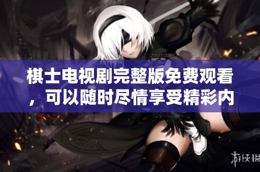 棋士电视剧完整版免费观看，可以随时尽情享受精彩内容。